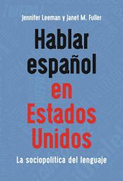 Icon image Hablar español en Estados Unidos: La sociopolítica del lenguaje