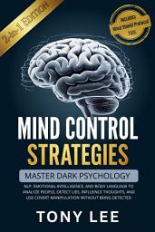 Icon image Mind Control Strategies: Master Dark Psychology, NLP, Emotional Intelligence, and Body Language to Analyze People, Detect Lies, Influence Thoughts, and Use Covert Manipulation Without Being Detected
