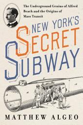 Icon image New York's Secret Subway: The Underground Genius of Alfred Beach and the Origins of Mass Transit