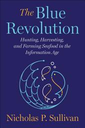 Icon image The Blue Revolution: Hunting, Harvesting, and Farming Seafood in the Information Age