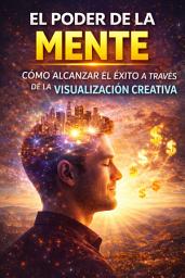 Icon image El Poder de la Mente: Cómo Alcanzar el Éxito a través de la Visualización Creativa