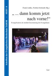 Icon image "... dann komm jetzt nach vorne!": Evangelisation als mediale Inszenierung des Evangeliums
