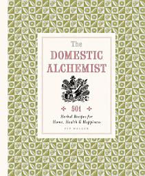 Icon image The Domestic Alchemist: 501 Herbal Recipes for Home, Health & Happiness