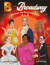 Icon image B Is for Broadway: Onstage and Backstage from A to Z