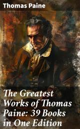 Icon image The Greatest Works of Thomas Paine: 39 Books in One Edition: Political Works, Philosophical Writings, Speeches, Letters & Biography