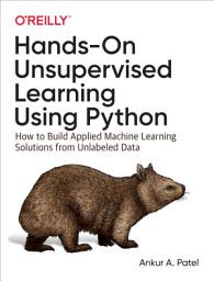 Icon image Hands-On Unsupervised Learning Using Python: How to Build Applied Machine Learning Solutions from Unlabeled Data