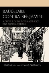 Icon image Baudelaire Contra Benjamin: A Critique of Politicized Aesthetics and Cultural Marxism