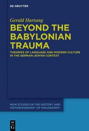 Icon image Beyond the Babylonian Trauma: Theories of Language and Modern Culture in the German-Jewish Context