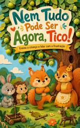 Icon image Nem Tudo Pode Ser Agora, Tico!: Ensina a criança a lidar com a frustração - para crianças de 3 a 5 anos