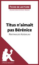 Icon image Titus n'aimait pas Bérénice de Nathalie Azoulai (Fiche de lecture): Analyse complète et résumé détaillé de l'oeuvre