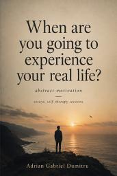Icon image When are you going to experience your real life?: abstract motivation / essays. self-therapy sessions