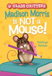 Icon image Madison Morris Is NOT a Mouse!: (Class Critters #3)