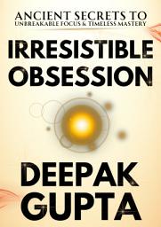 Icon image Irresistible Obsession: 30 Ancient Secrets to Unbreakable Focus & Timeless Mastery