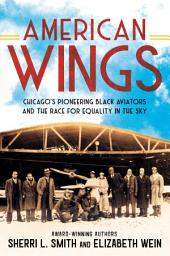 Icon image American Wings: Chicago's Pioneering Black Aviators and the Race for Equality in the Sky