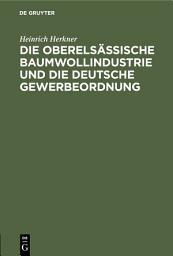 Icon image Die oberelsässische Baumwollindustrie und die deutsche Gewerbeordnung: Eine Erwiderung an meine Gegner