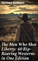 Icon image The Men Who Shot Liberty: 60 Rip-Roaring Westerns in One Edition: Cowboy Adventures, Yukon & Oregon Trail Tales, Gold Rush Adventures: Riders of the Purple Sage...