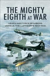 Icon image The Mighty Eighth at War: USAAF 8th Air Force Bombers Versus the Luftwaffe 1943–1945