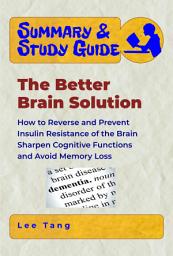 Icon image Summary & Study Guide - The Better Brain Solution: How to Reverse and Prevent Insulin Resistance of the Brain, Sharpen Cognitive Functions, and Avoid Memory Loss