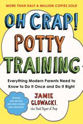 Icon image Oh Crap! Potty Training: Everything Modern Parents Need to Know to Do It Once and Do It Right
