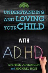 Icon image Understanding and Loving Your Child with ADHD