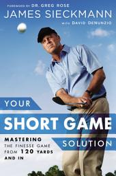 Icon image Your Short Game Solution: Mastering the Finesse Game from 120 Yards and In