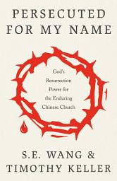 Icon image Persecuted for My Name: God's Resurrection Power for the Enduring Chinese Church