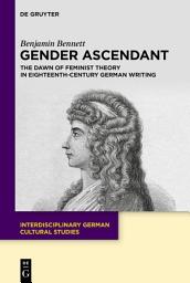 Icon image Gender Ascendant: The Dawn of Feminist Theory in Eighteenth-Century German Writing