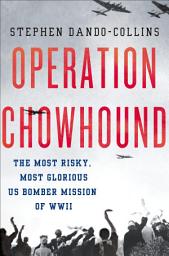 Icon image Operation Chowhound: The Most Risky, Most Glorious US Bomber Mission of WWII