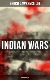 Icon image Indian Wars: North Carolina: Cherokee War, Tuscarora War, Cheraw Wars, French and Indian War - With Original Photos & Maps