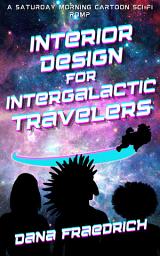 Icon image Interior Design for Intergalactic Travelers: A Saturday Morning Cartoon Sci-Fi Romp