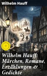 Icon image Wilhelm Hauff: Märchen, Romane, Erzählungen & Gedichte: Bereicherte Ausgabe. Zauberhafte Welt voller Märchen und Abenteuer