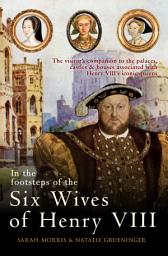Icon image In the Footsteps of the Six Wives of Henry VIII: The visitor’s companion to the palaces, castles & houses associated with Henry VIII’s iconic queens