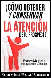Icon image ¡Cómo Obtener y Conservar la Atención de Tu Prospecto!: Frases Mágicas para Redes de Mercadeo