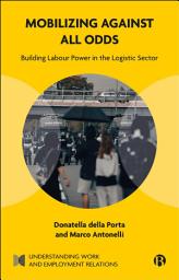 Icon image Mobilizing Against All Odds: Building Labour Power in the Logistic Sector
