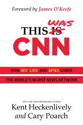 Icon image This Was CNN: How Sex, Lies, and Spies Undid the World's Worst News Network