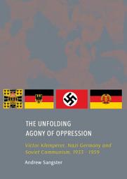 Icon image The Unfolding Agony of Oppression: Victor Klemperer, Nazi Germany and Soviet Communism, 1933 - 1959
