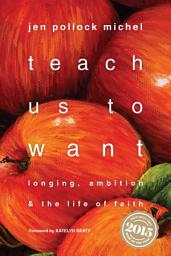 Icon image Teach Us to Want: Longing, Ambition and the Life of Faith