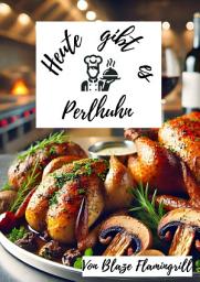 Icon image Heute gibt es - Perlhuhn: 30 tolle Perlhuhn Rezepte zum nachkochen und genießen, Ausgabe 4
