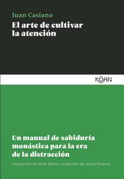 Icon image El arte de cultivar la atención: Un manual de sabiduría monástica para la era de la distracción