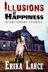 Icon image Illusions of Happiness: Scary Short Story Collection