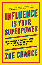 Icon image Influence Is Your Superpower: How to Get What You What Without Compromising Who You Are