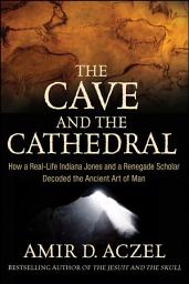 Icon image The Cave and the Cathedral: How a Real-Life Indiana Jones and a Renegade Scholar Decoded the Ancient Art of Man