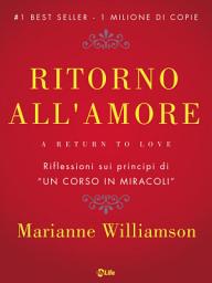 Icon image Ritorno all'amore: Come creare Miracoli vivendo con Amore la vita di tutti i giorni. Riflessioni sui principi di “Un Corso in Miracoli”