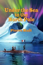 Icon image Under the Sea to the North Pole: (Annotated)