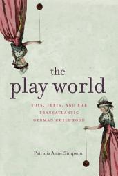 Icon image The Play World: Toys, Texts, and the Transatlantic German Childhood
