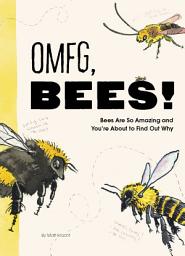 Icon image OMFG, BEES!: Bees Are So Amazing and You're About to Find Out Why