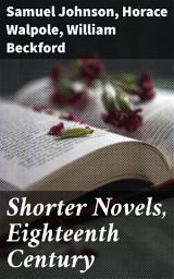 Icon image Shorter Novels, Eighteenth Century: The History of Rasselas, Prince of Abyssinia; The Castle of Otranto, a Gothic Story; Vathek, an Arabian Tale
