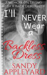 Icon image I'll Never Wear a Backless Dress: a memoir on living with a back deformity
