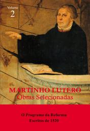 Icon image Martinho Lutero - Obras selecionadas Vol. 2: O Programa da Reforma - Escritos de 1520