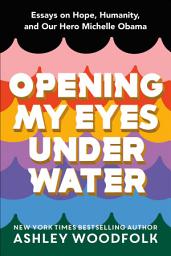 Icon image Opening My Eyes Underwater: Essays on Hope, Humanity, and Our Hero Michelle Obama